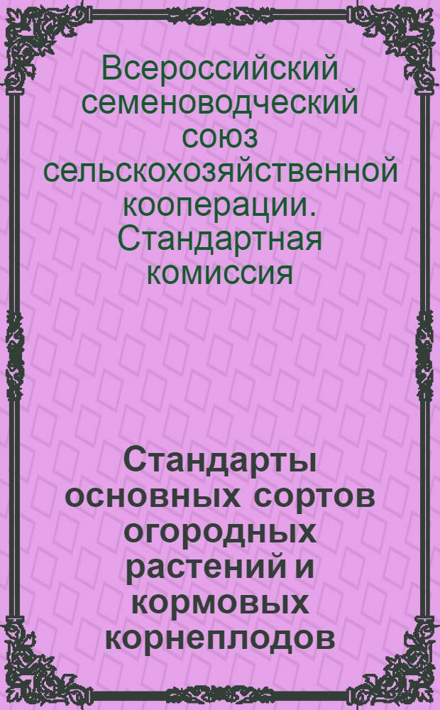 Стандарты основных сортов огородных растений и кормовых корнеплодов : Разраб. Стандартной комис., выделенной Науч.-техн. советом при Правл. Всерос. семеноводсоюза