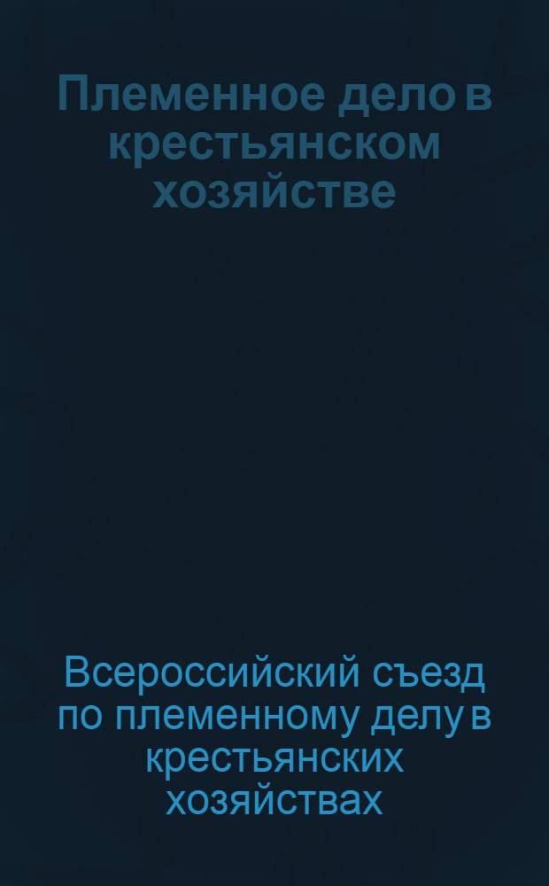 Племенное дело в крестьянском хозяйстве : По трудам 1-го всероссийского съезда по племенному делу в крестьянских хозяйствах