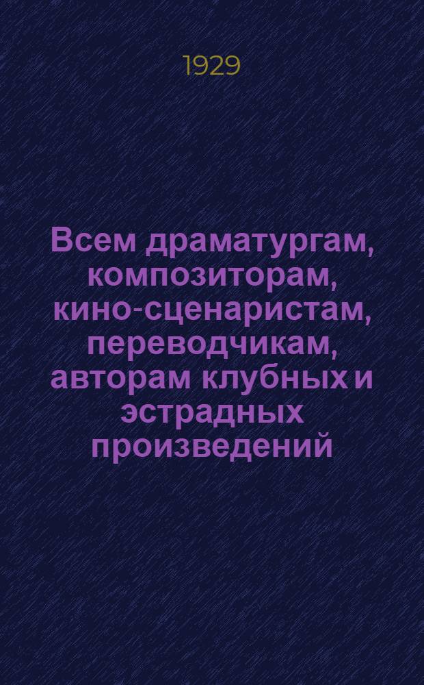 Всем драматургам, композиторам, кино-сценаристам, переводчикам, авторам клубных и эстрадных произведений : Открытое письмо : Об образовании единого общества драматургов и композиторов