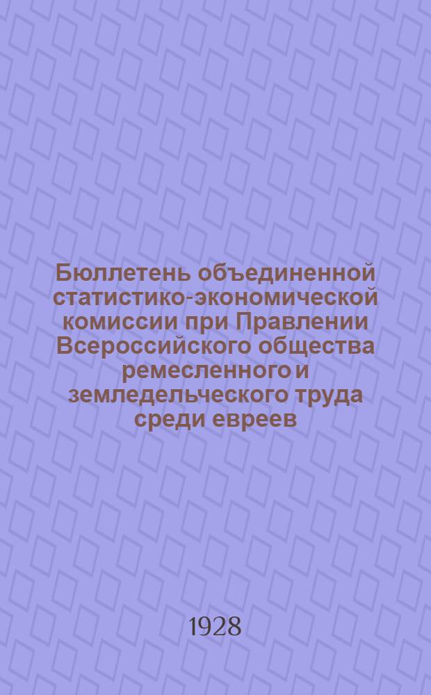 Бюллетень объединенной статистико-экономической комиссии при Правлении Всероссийского общества ремесленного и земледельческого труда среди евреев (ОРТ) : Материалы по евр. демографии и экономике