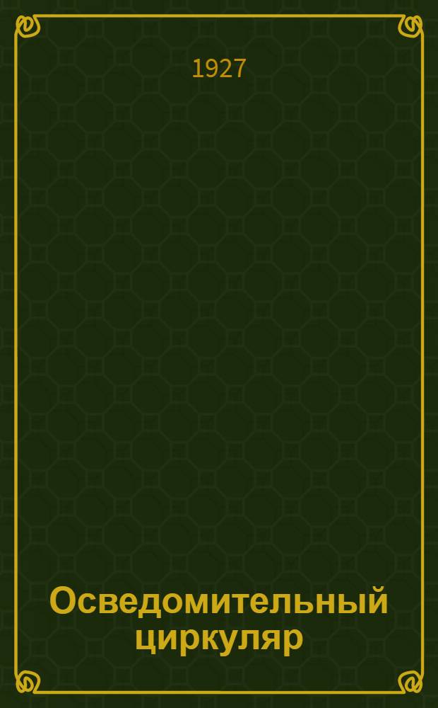 Осведомительный циркуляр : N 7-. N 7 : (1 июня 1927 г.)