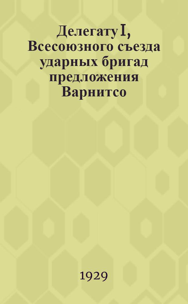 Делегату I, Всесоюзного съезда ударных бригад предложения Варнитсо (Всесоюзной ассоциации работников науки и техники для содействия социалистическому строительству в СССР)