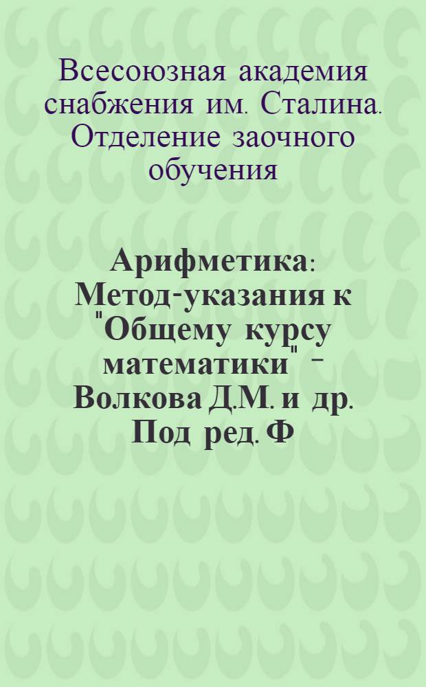 Арифметика : Метод-указания к "Общему курсу математики" - Волкова Д.М. и др. Под ред. Ф.Т. Циглера, ч. 1, изд. 1932 г. Задание № 1-