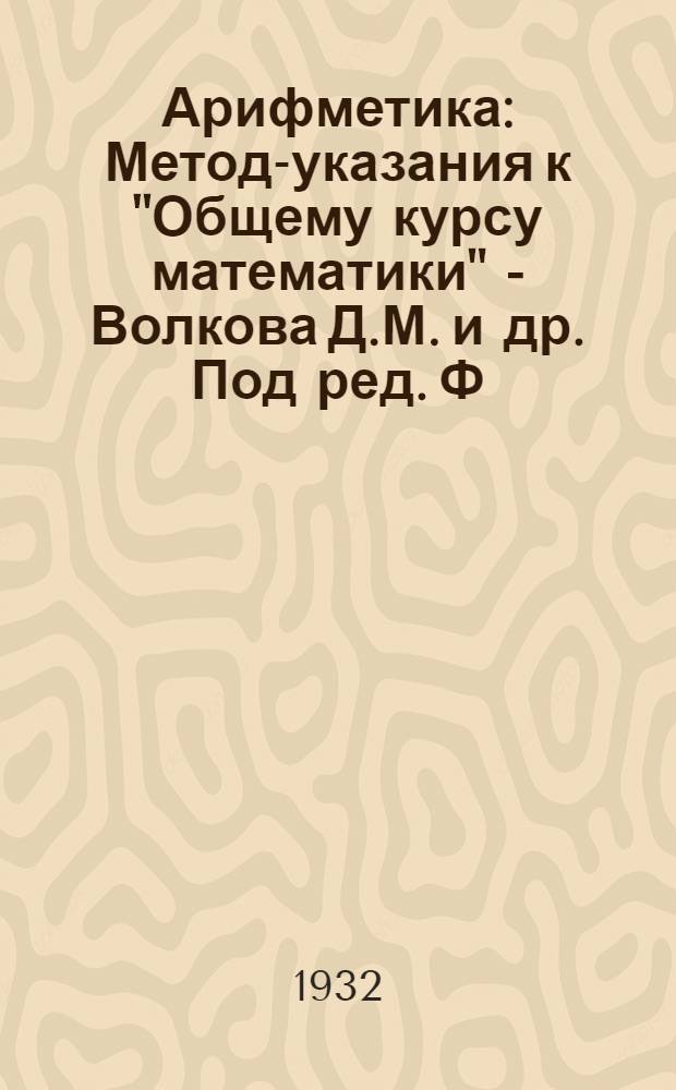 Арифметика : Метод-указания к "Общему курсу математики" - Волкова Д.М. и др. Под ред. Ф.Т. Циглера, ч. 1, изд. 1932 г. Задание № 1-. Задание № 1