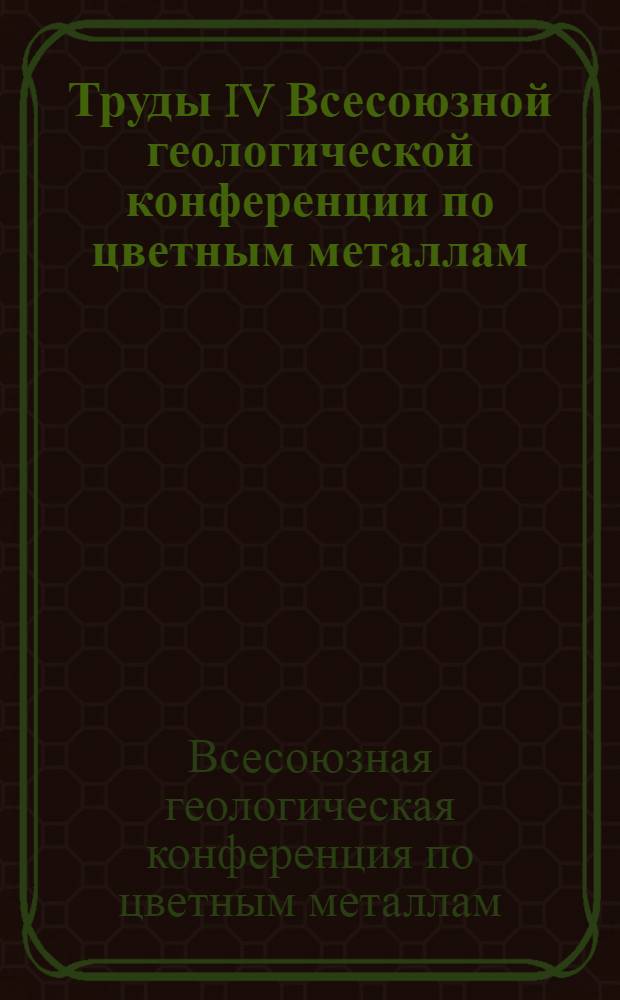 Труды IV Всесоюзной геологической конференции по цветным металлам