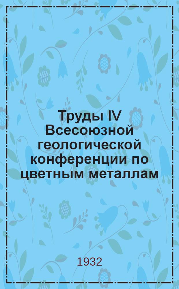 Труды IV Всесоюзной геологической конференции по цветным металлам