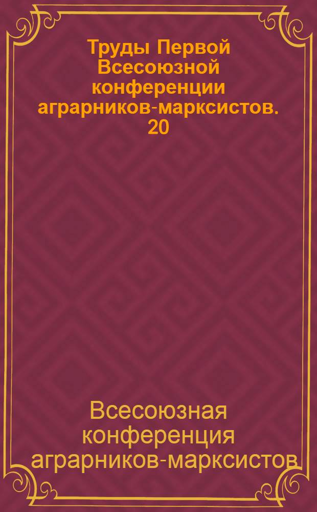 Труды Первой Всесоюзной конференции аграрников-марксистов. 20/XII-27/XII 1930 г. [?] [1929]