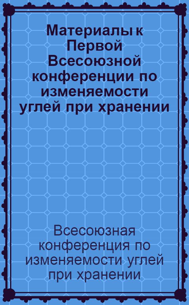 Материалы к Первой Всесоюзной конференции по изменяемости углей при хранении