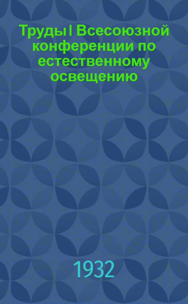 Труды I Всесоюзной конференции по естественному освещению : Вып. 1-. Вып. 2 : Доклады