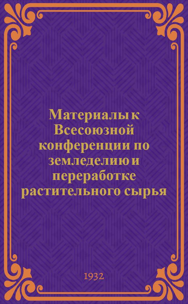 Материалы к Всесоюзной конференции по земледелию и переработке растительного сырья : 19/VII-1932 г. [1] : Размещение сельско-хозяйственного производства и специализация районов во второй пятилетке