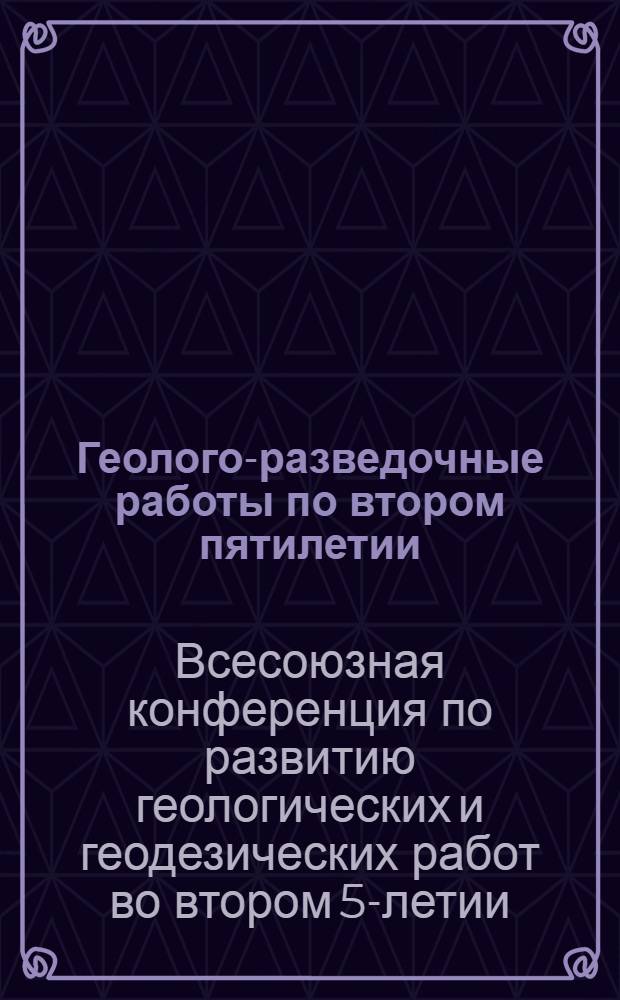 Геолого-разведочные работы по втором пятилетии : Материалы Конф. (12-24 апр. 1932 г.)