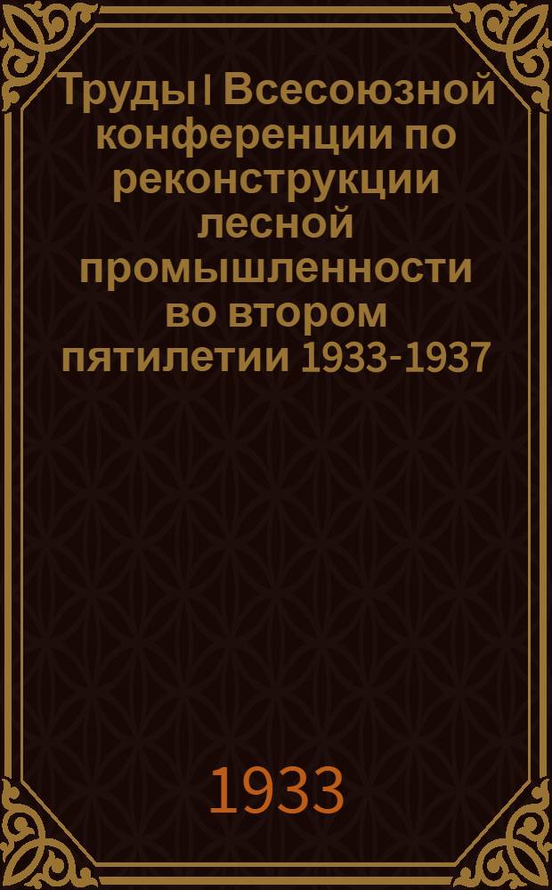 Труды I Всесоюзной конференции по реконструкции лесной промышленности во втором пятилетии 1933-1937 : Вып. 1-. Вып. 3