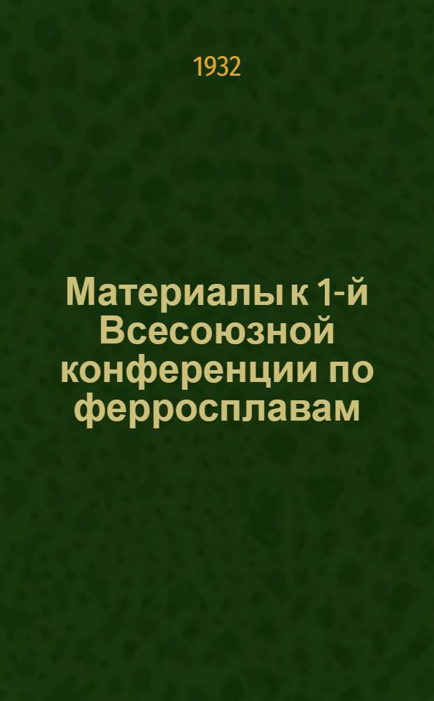 Материалы к 1-й Всесоюзной конференции по ферросплавам : Вып. 1-