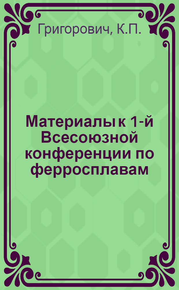 Материалы к 1-й Всесоюзной конференции по ферросплавам : Вып. 1-. Вып. 4-1 : Требования, предъявляемые к ферросплавам в связи с технологией производства качественных сталей