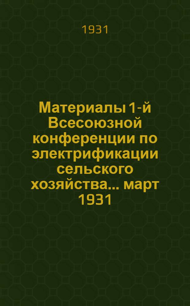 Материалы 1-й Всесоюзной конференции по электрификации сельского хозяйства ... март 1931. Вып. 2