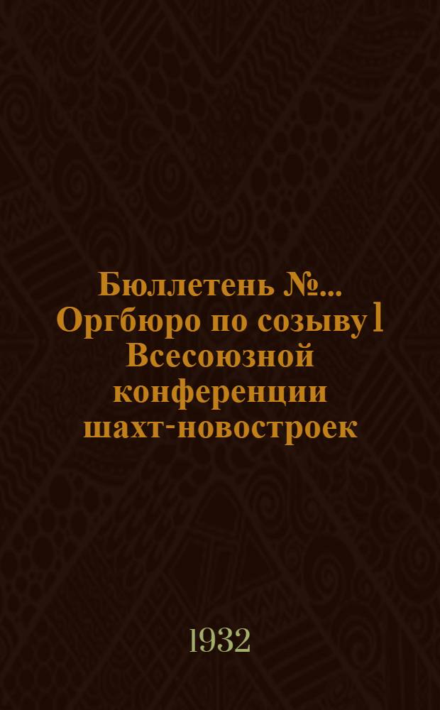 Бюллетень № ... Оргбюро по созыву 1 Всесоюзной конференции шахт-новостроек