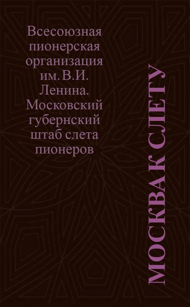 Москва к слету : Бюллетень Московского Штаба слета при МК ВЛКСМ и Комитета содействия при Московском совете р., к. и к. д. ... № 1-