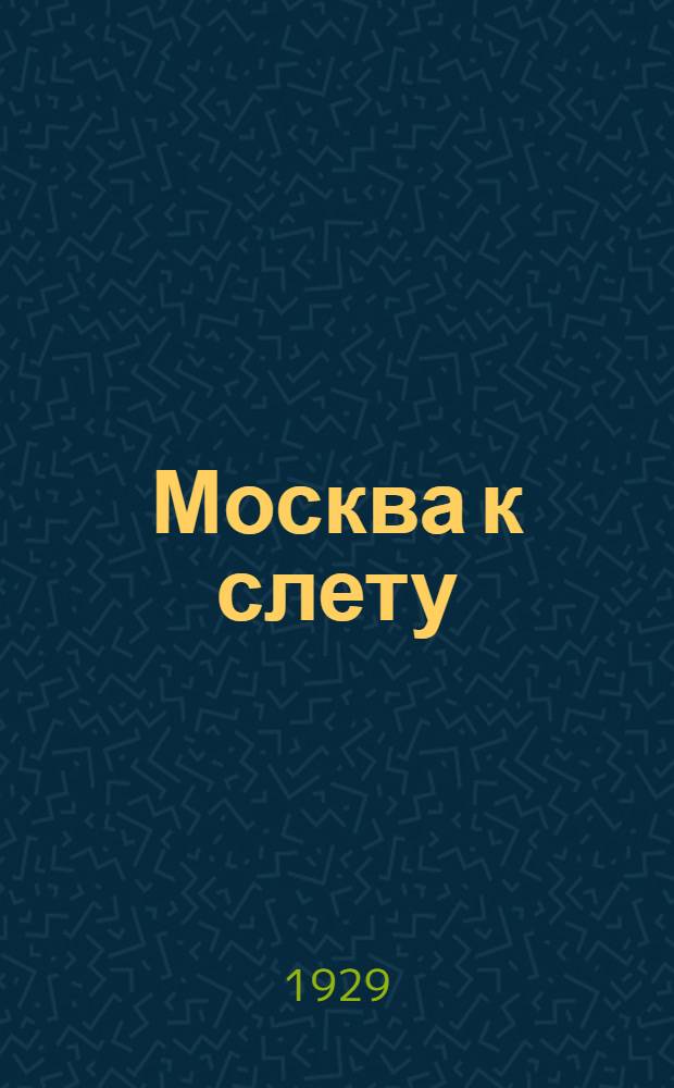 Москва к слету : Бюллетень Московского Штаба слета при МК ВЛКСМ и Комитета содействия при Московском совете р., к. и к. д. ... № 1-. № 1-2 : 26 июля 1929 г.