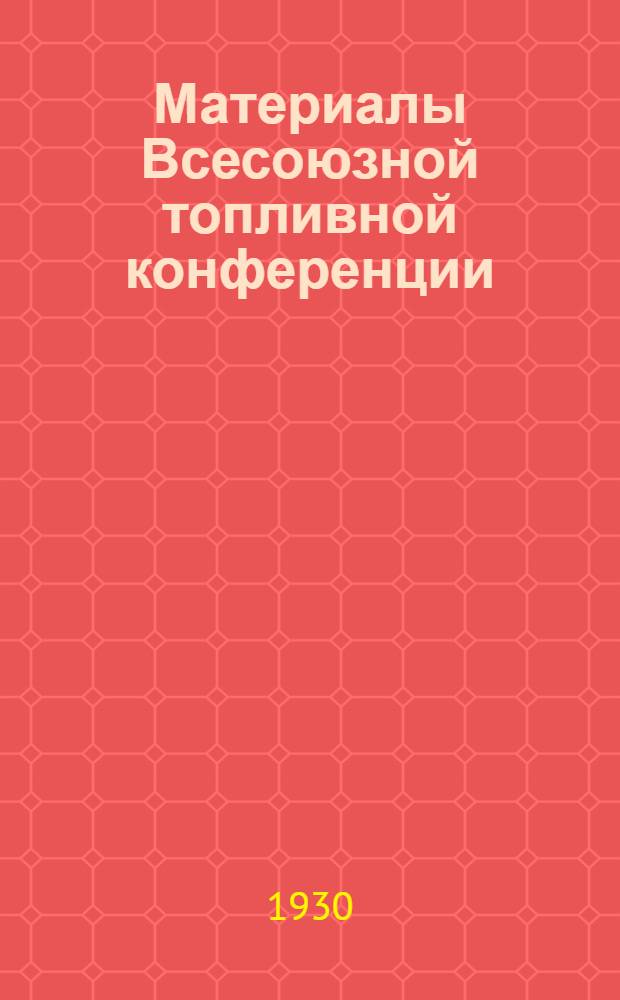 Материалы Всесоюзной топливной конференции : Март 1930 г. Т. I-. Т. 1