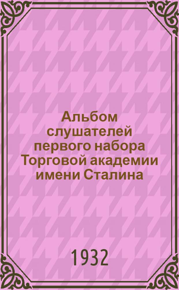 Альбом слушателей первого набора Торговой академии имени Сталина (быв. Высш. торгово-банковск. курсов при Наркомторге СССР), окончивших курс 22 декабря 1929 г. и 16 мая 1930 г.