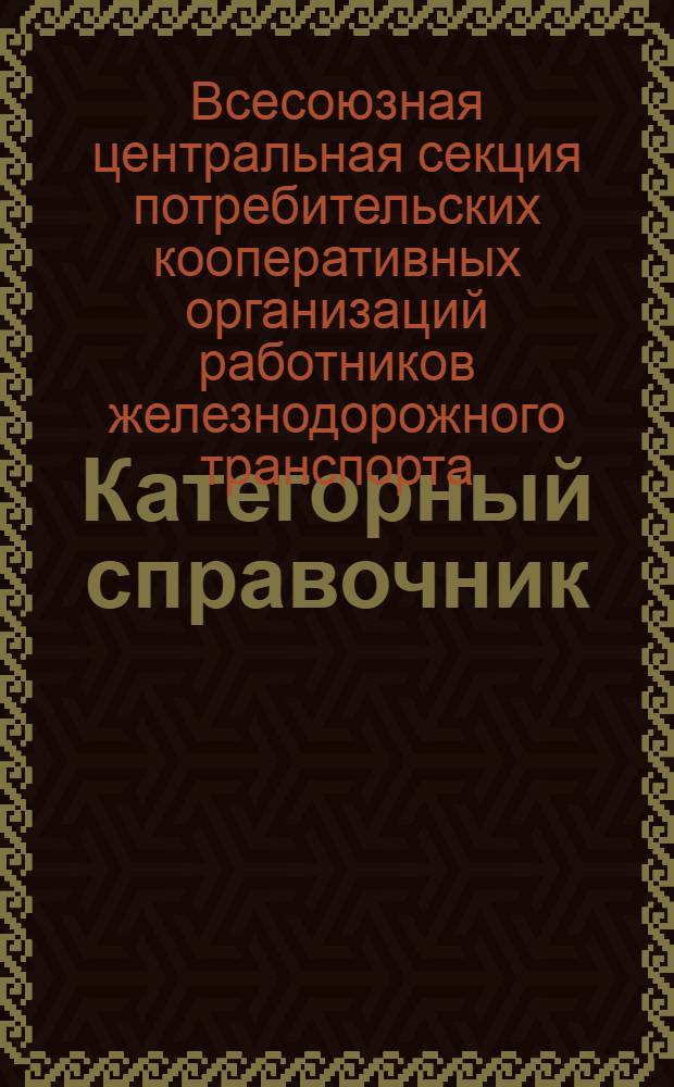 Категорный справочник : Руководящий материал для выдачи заборных талонов железнодорожникам СССР на июль-сент. 1932 г