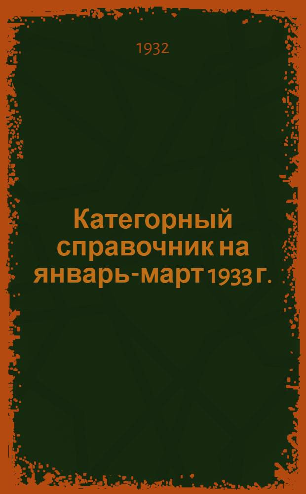 Категорный справочник на январь-март 1933 г. : Руководящий материал для выдачи заборных талонов железнодорожникам СССР