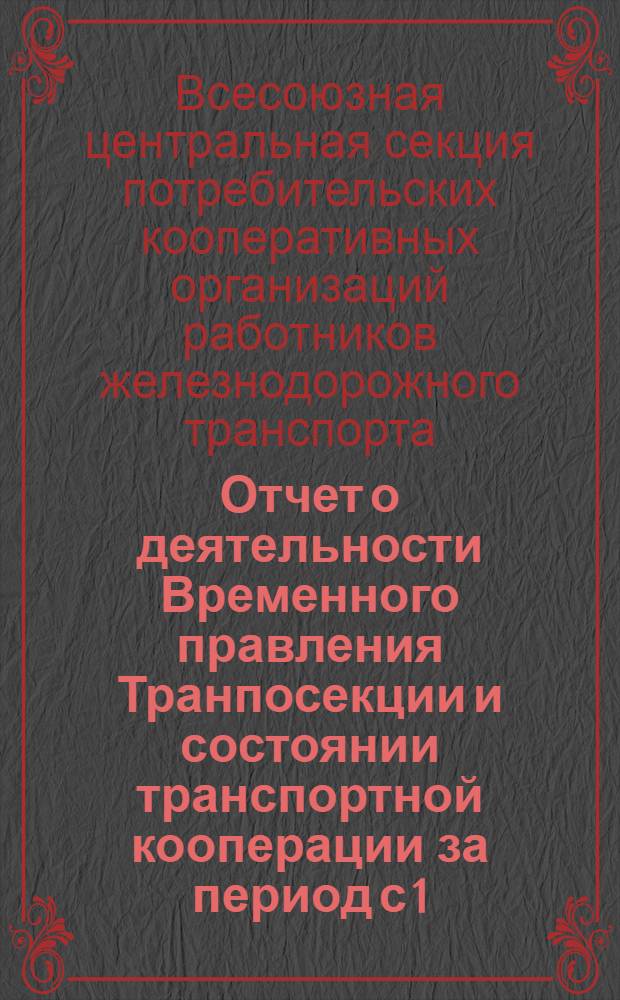 Отчет о деятельности Временного правления Транпосекции и состоянии транспортной кооперации за период с 1/II -1931 г. по 1/I 1932 г. : К 1 Всес. съезду трансп. кооп-ции