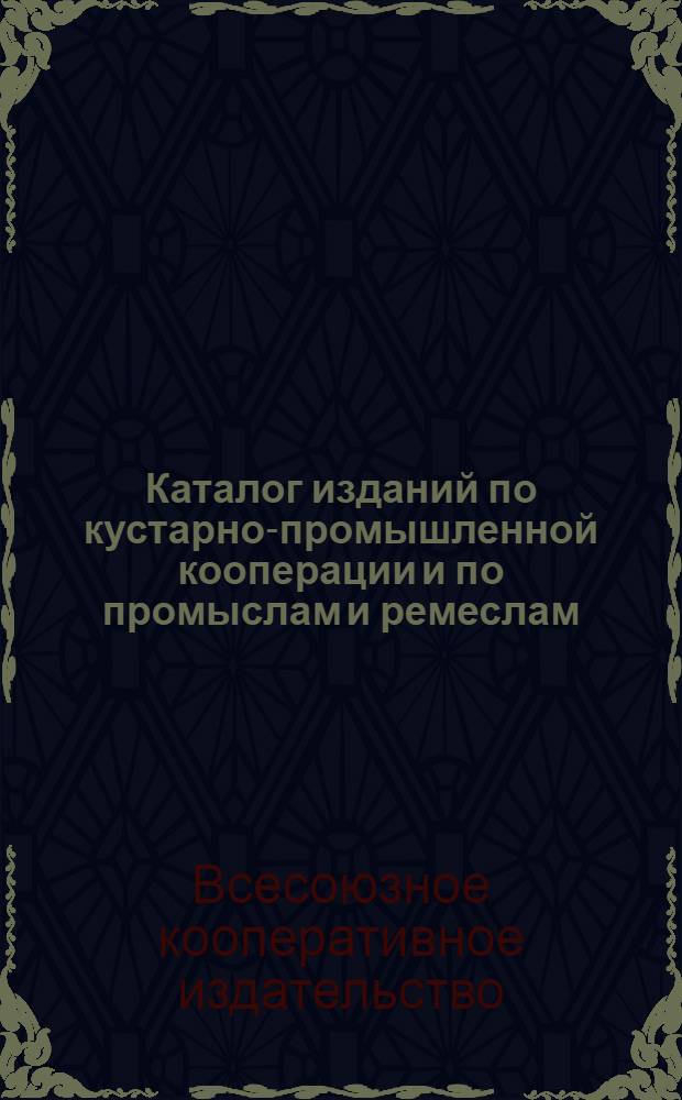 Каталог изданий по кустарно-промышленной кооперации и по промыслам и ремеслам
