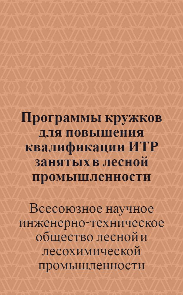 Программы кружков для повышения квалификации ИТР занятых в лесной промышленности : Программы разработаны ... Всес. НИТО лесдревхимпром-сти