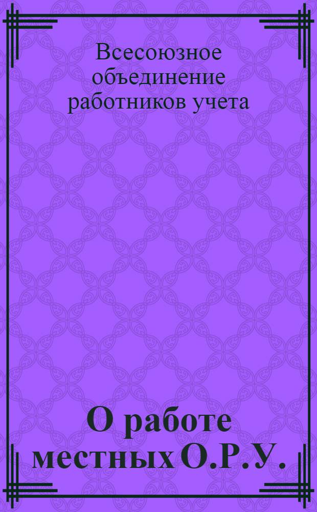 О работе местных О.Р.У. : Информационно-директивное письмо