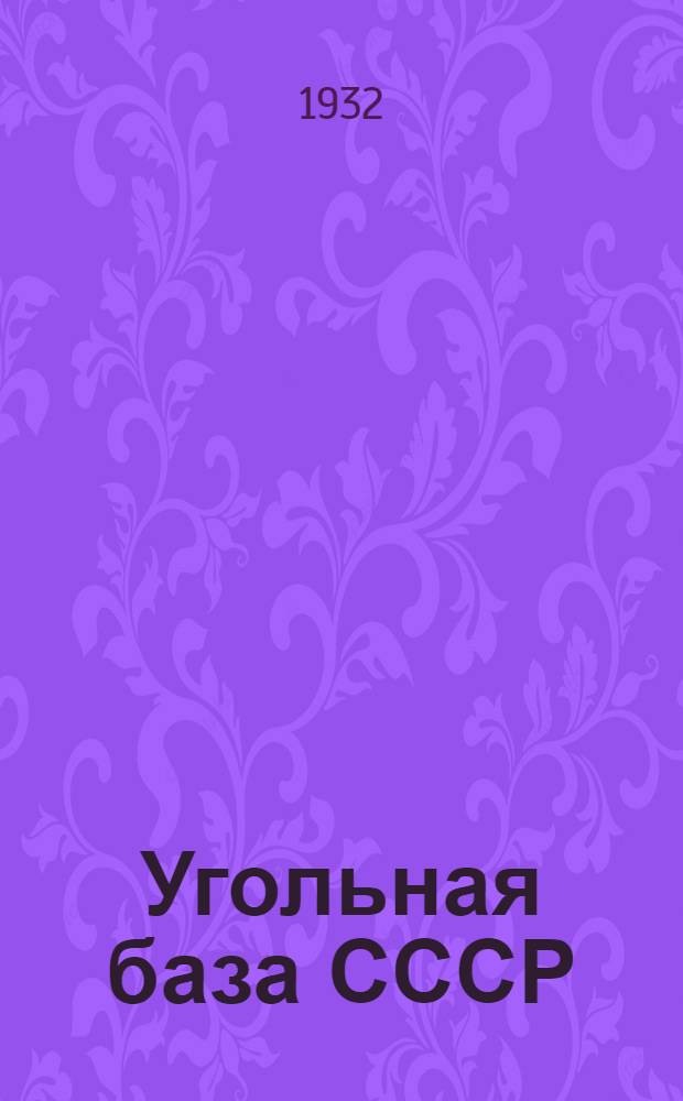 Угольная база СССР : Основные итоги III Всесоюз. совещания по геол.-разведочным работам на угли и горючие сланцы. (10-18 дек. 1931 г.)