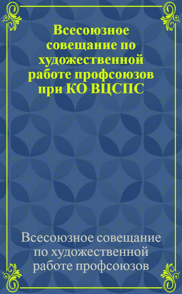 Всесоюзное совещание по художественной работе профсоюзов при КО ВЦСПС (27 июня - 3 июля 1929 г.) : Резолюции и материалы