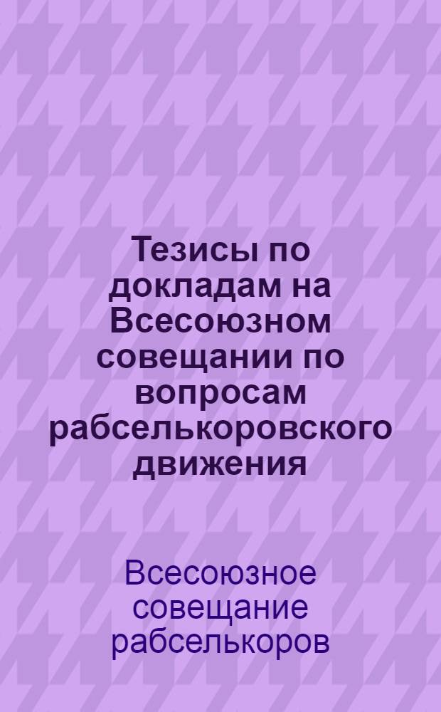 Тезисы по докладам на Всесоюзном совещании по вопросам рабселькоровского движения