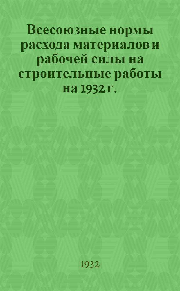 Всесоюзные нормы расхода материалов и рабочей силы на строительные работы на 1932 г. .. : Общая часть-. Отд. 13 : Вспомогательные сооружения и работы