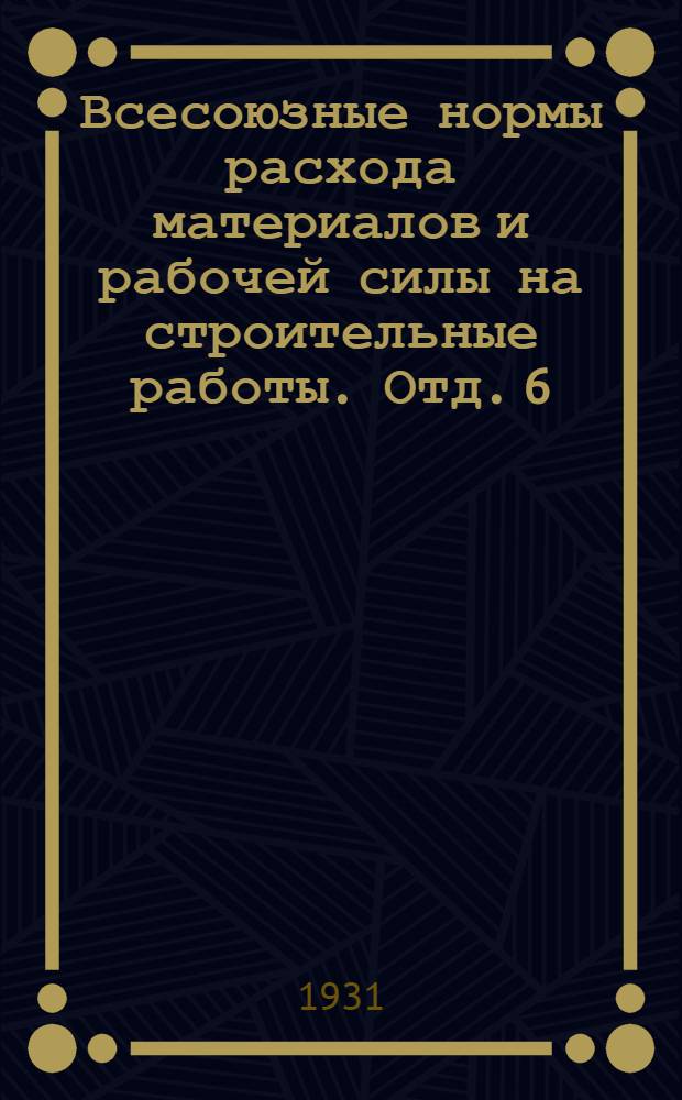 Всесоюзные нормы расхода материалов и рабочей силы на строительные работы. Отд. 6 : Крыши и фонари