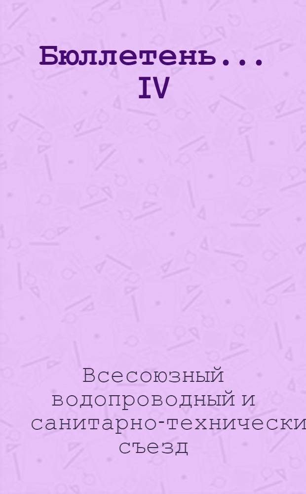 Бюллетень ... IV (XVI) Всесоюзного ударного водопроводного и санитарно-технического съезда : № 1-