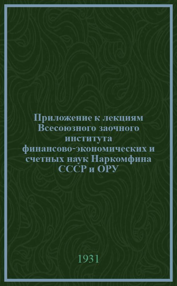 Приложение к лекциям Всесоюзного заочного института финансово-экономических и счетных наук Наркомфина СССР и ОРУ. 6