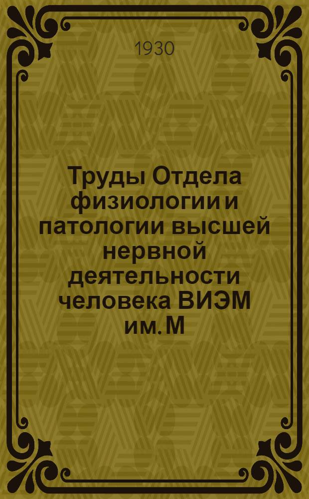 Труды Отдела физиологии и патологии высшей нервной деятельности человека ВИЭМ им. М. Горького. Сб. 1 : Опыт систематического исследования условно-рефлекторной деятельности ребенка (нормального и нервно-неуравновешенного)