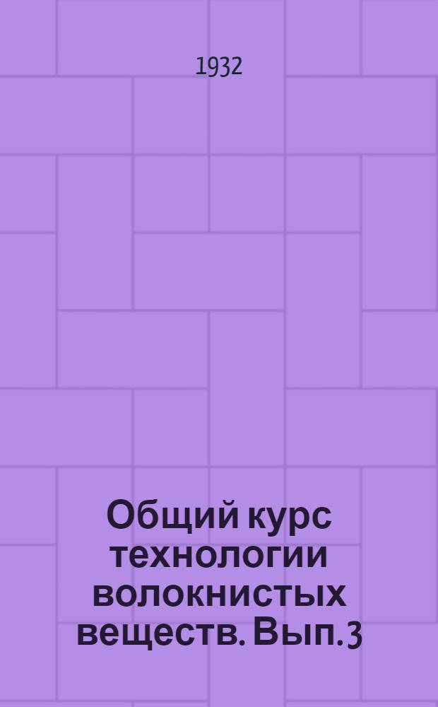 Общий курс технологии волокнистых веществ. Вып. 3
