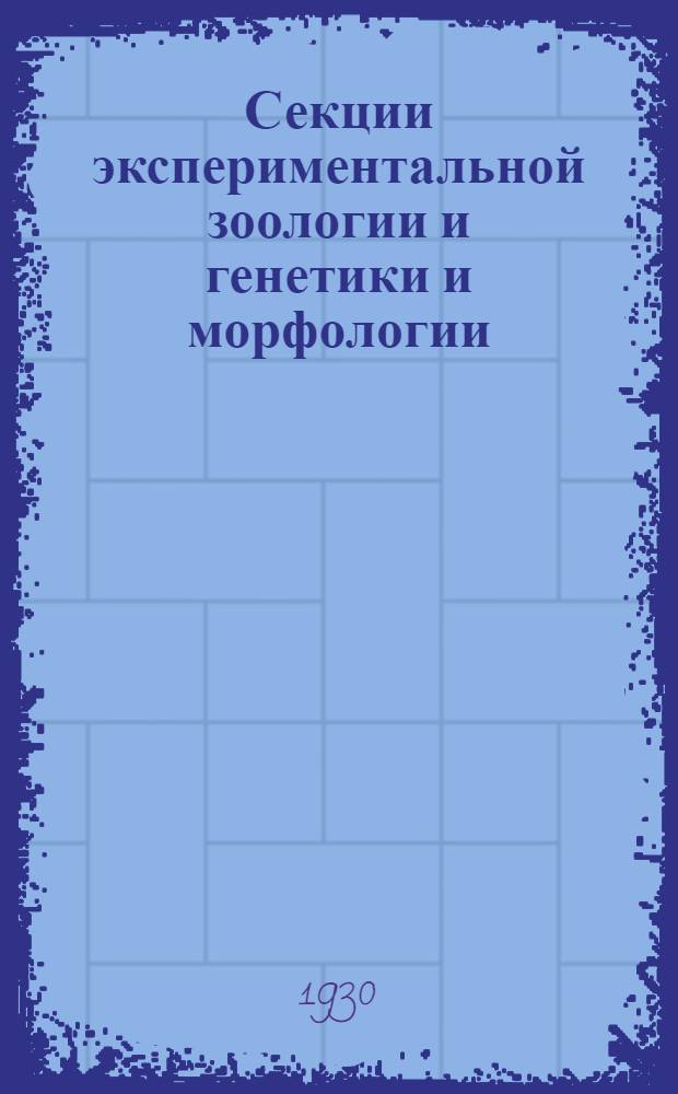 Секции экспериментальной зоологии и генетики и морфологии : Список докладов и тезисы