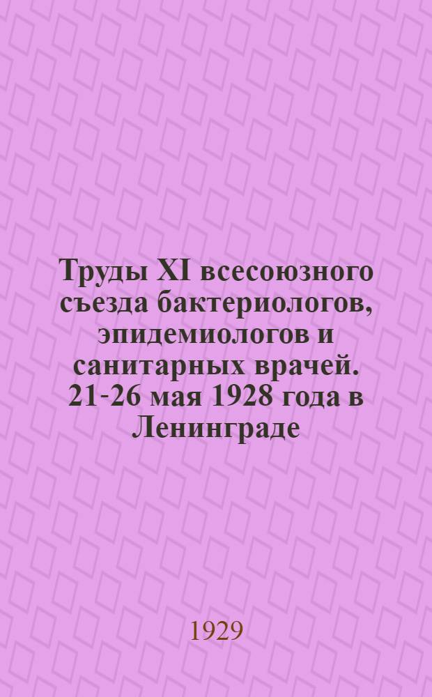 Труды XI всесоюзного съезда бактериологов, эпидемиологов и санитарных врачей. 21-26 мая 1928 года в Ленинграде : Т. 1-