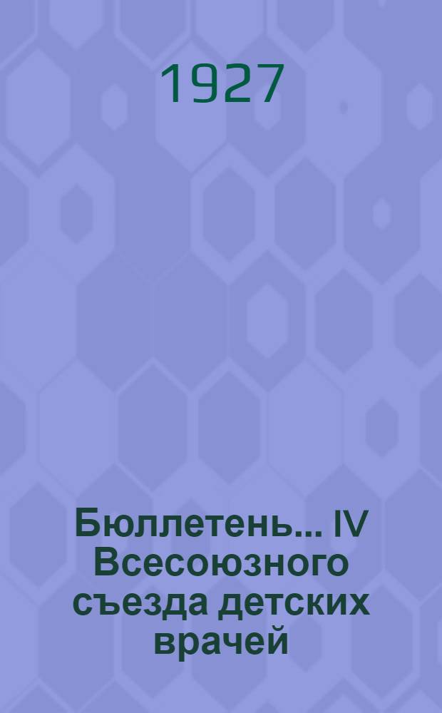 Бюллетень ... IV Всесоюзного съезда детских врачей : № 1-6. № 4 : 1 июня 1927 года
