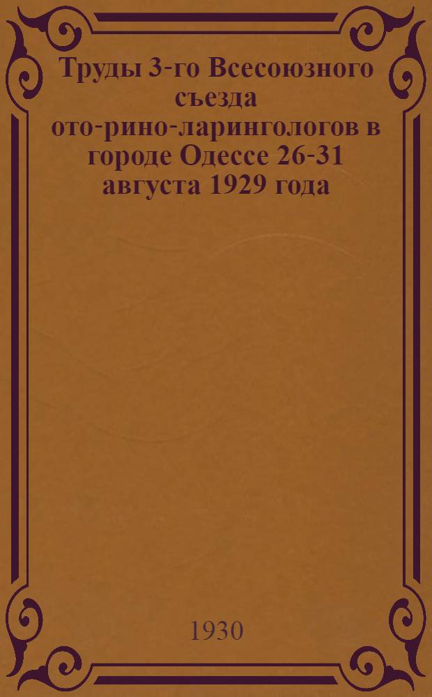 Труды 3-го Всесоюзного съезда ото-рино-ларингологов в городе Одессе 26-31 августа 1929 года