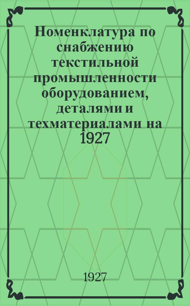 Номенклатура по снабжению текстильной промышленности оборудованием, деталями и техматериалами на 1927/28 операционный год