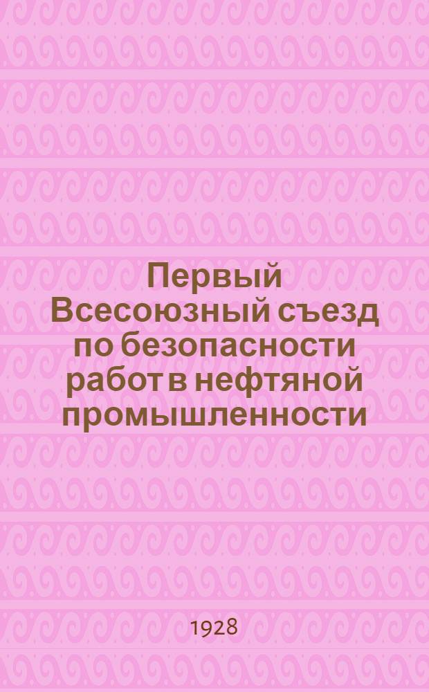 Первый Всесоюзный съезд по безопасности работ в нефтяной промышленности : 5-11 июня 1928 г. в г. Баку. Вып. 1-й : Тезисы докладов