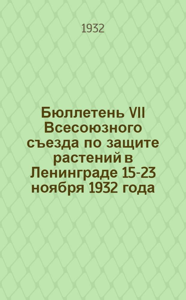 Бюллетень VII Всесоюзного съезда по защите растений в Ленинграде 15-23 ноября 1932 года, созванного по поручению Всесоюзной академии сельско-хозяйственных наук им. В.И. Ленина Всесоюзным институтом защиты растений : № 1-. № 3 : 17 ноября