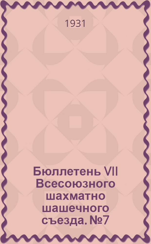 Бюллетень VII Всесоюзного шахматно шашечного съезда. № 7