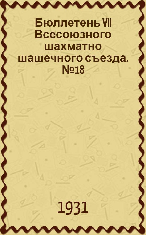 Бюллетень VII Всесоюзного шахматно шашечного съезда. № 18