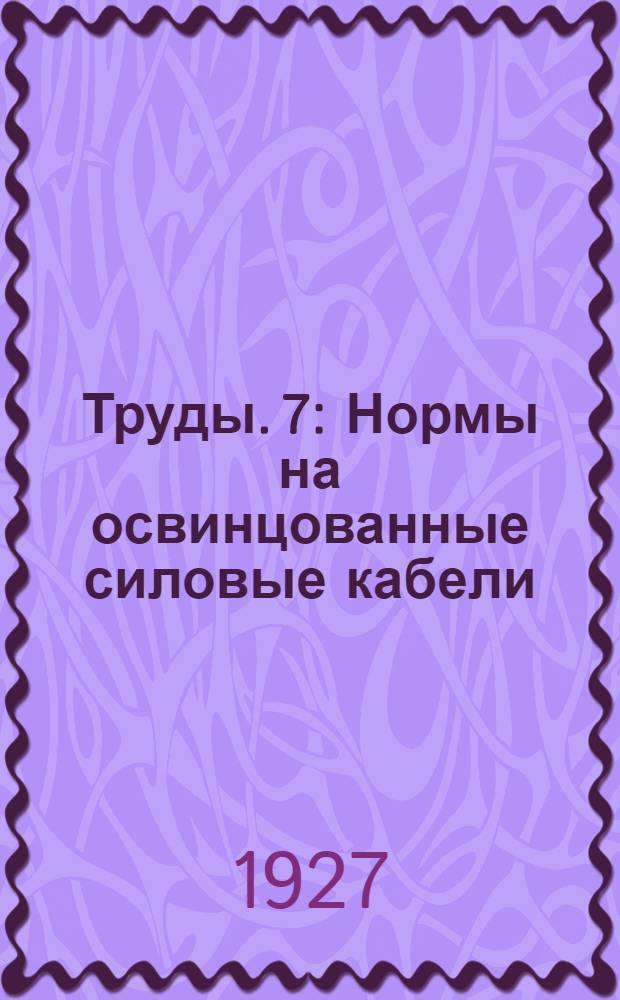 [Труды]. 7 : Нормы на освинцованные силовые кабели