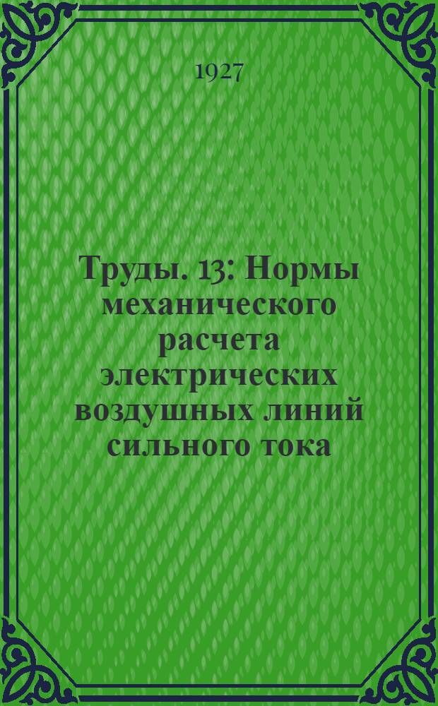 [Труды]. 13 : Нормы механического расчета электрических воздушных линий сильного тока